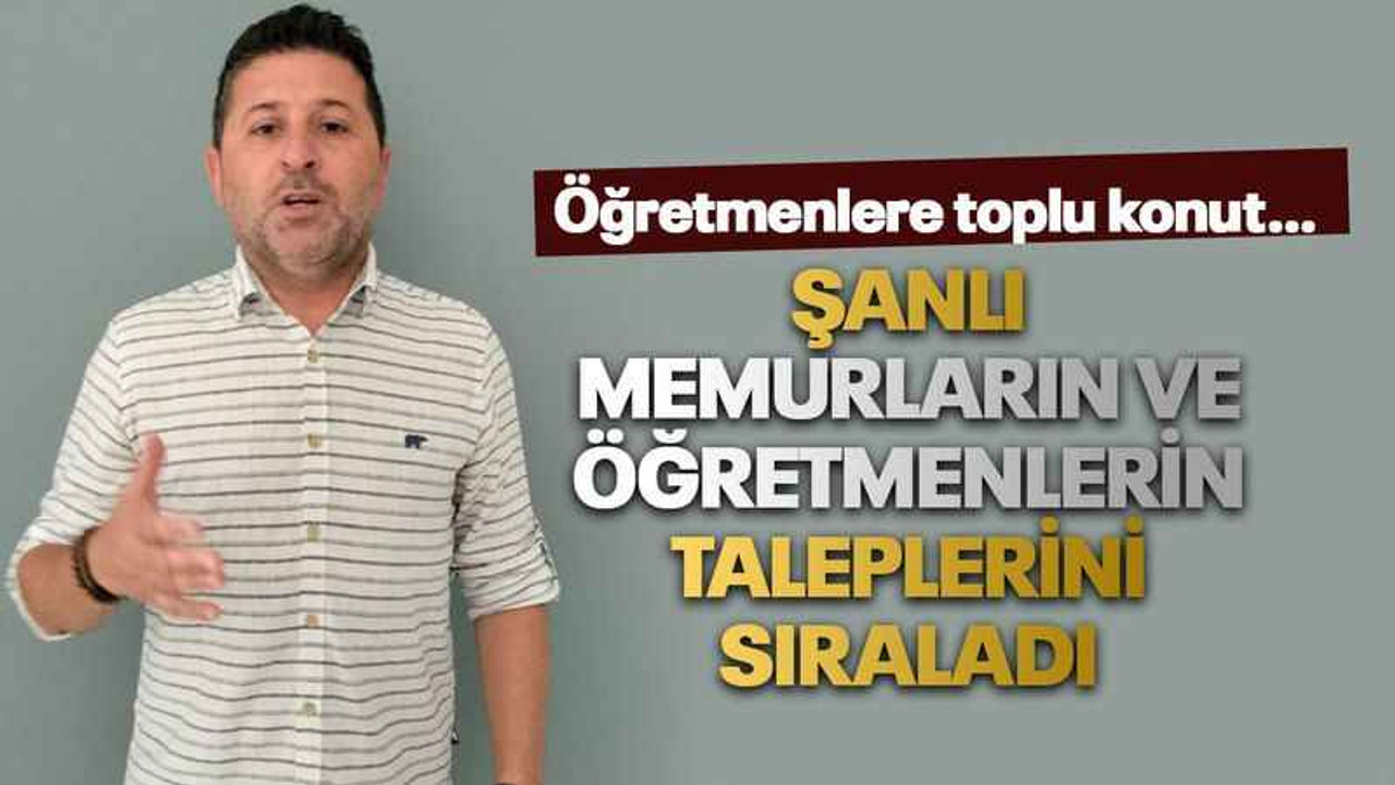 Şanlı, memurların ve öğretmenlerin taleplerini sıraladı